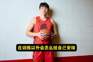 后面几天的训练外时间怎么安排的？杨瀚森：吃好、喝好、睡好